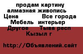 продам картину алмазная живопись  › Цена ­ 2 300 - Все города Мебель, интерьер » Другое   . Тыва респ.,Кызыл г.